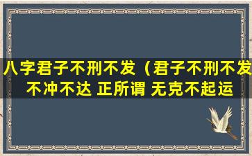 八字君子不刑不发（君子不刑不发 不冲不达 正所谓 无克不起运）